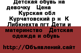 Детская обувь на девочку › Цена ­ 1 500 - Курская обл., Курчатовский р-н, К.Либкнехта пгт Дети и материнство » Детская одежда и обувь   